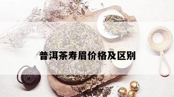 普洱茶寿眉价格及区别