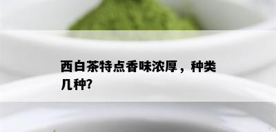 西白茶特点香味浓厚，种类几种？