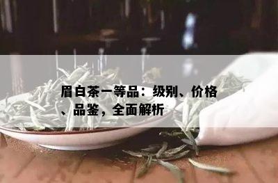 眉白茶一等品：级别、价格、品鉴，全面解析