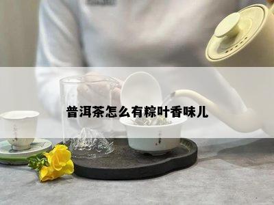 普洱茶怎么有粽叶香味儿