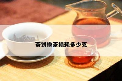 茶饼撬茶损耗多少克