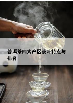 普洱茶四大产区茶叶特点与排名