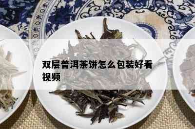 双层普洱茶饼怎么包装好看视频