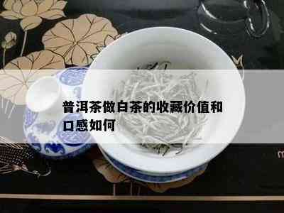 普洱茶做白茶的收藏价值和口感如何