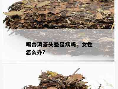 喝普洱茶头晕是病吗，女性怎么办？