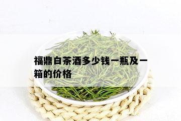 福鼎白茶多少钱一瓶及一箱的价格