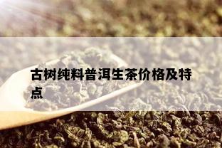 古树纯料普洱生茶价格及特点