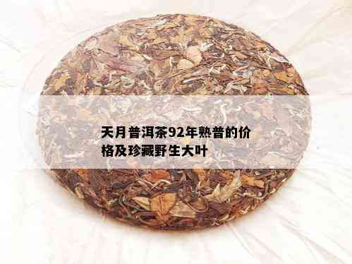 天月普洱茶92年熟普的价格及珍藏野生大叶