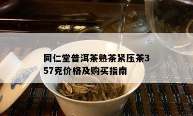 同仁堂普洱茶熟茶紧压茶357克价格及购买指南