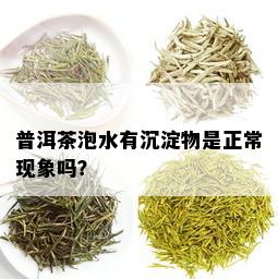 普洱茶泡水有沉淀物是正常现象吗？