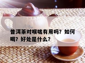 普洱茶对喉咙有用吗？如何喝？好处是什么？