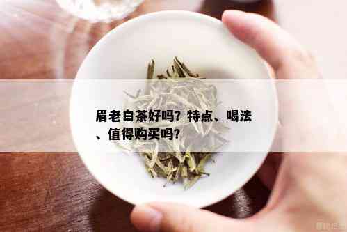 眉老白茶好吗？特点、喝法、值得购买吗？