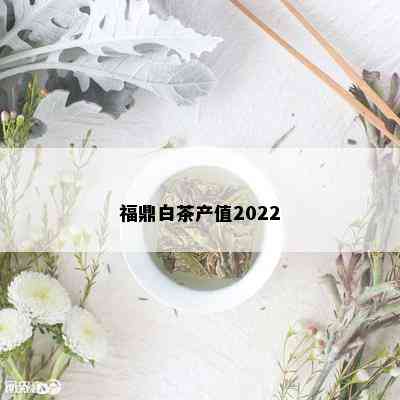 福鼎白茶产值2022