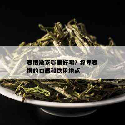 春眉散茶哪里好喝？探寻春眉的口感和饮用地点