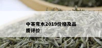 中茶弯木2019价格及品质评价