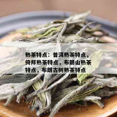 熟茶特点：普洱熟茶特点，倚邦熟茶特点，布朗山熟茶特点，布朗古树熟茶特点