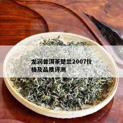 龙润普洱茶楚兰2007价格及品质评测