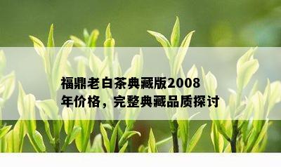 福鼎老白茶典藏版2008年价格，完整典藏品质探讨