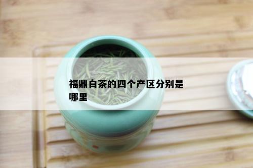 福鼎白茶的四个产区分别是哪里