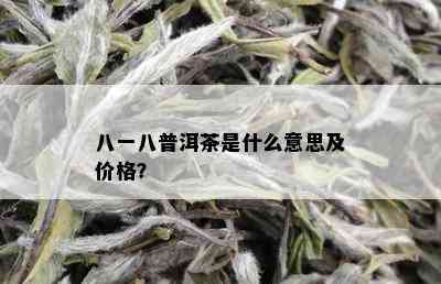 八一八普洱茶是什么意思及价格？