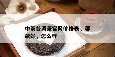 中茶普洱茶官网价格表，哪款好，怎么样