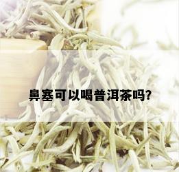 鼻塞可以喝普洱茶吗？