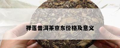 禅莲普洱茶京东价格及意义