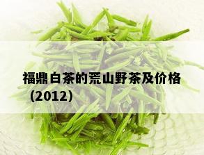 福鼎白茶的荒山野茶及价格（2012）