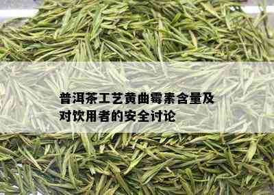 普洱茶工艺黄曲霉素含量及对饮用者的安全讨论