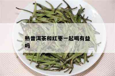 熟普洱茶和红枣一起喝有益吗