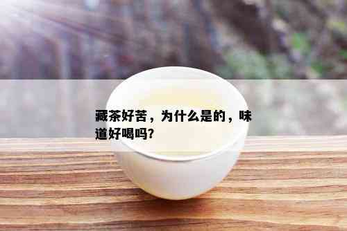 藏茶好苦，为什么是的，味道好喝吗？