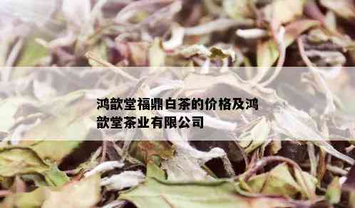 鸿歆堂福鼎白茶的价格及鸿歆堂茶业有限公司