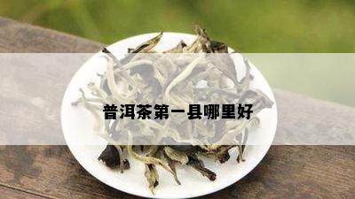 普洱茶之一县哪里好