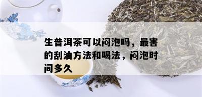 生普洱茶可以闷泡吗，最害的刮油方法和喝法，闷泡时间多久