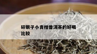 碎银子小青柑普洱茶的好喝比较