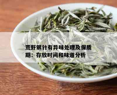 荒野银针有异味处理及保质期：存放时间和味道分析