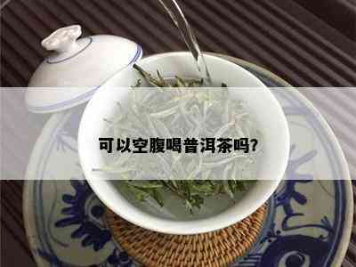 可以空腹喝普洱茶吗？