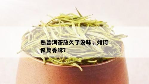 熟普洱茶放久了没味，如何恢复香味？