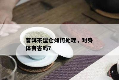 普洱茶湿仓如何处理，对身体有害吗？