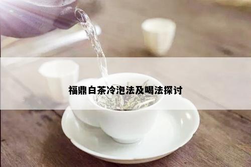 福鼎白茶冷泡法及喝法探讨