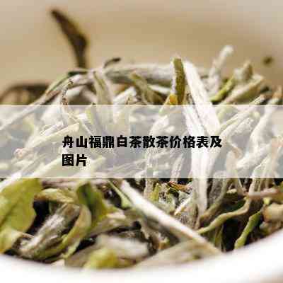 舟山福鼎白茶散茶价格表及图片