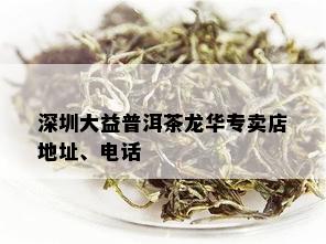 深圳大益普洱茶龙华专卖店地址、电话