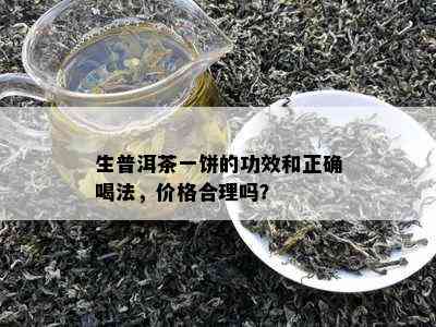 生普洱茶一饼的功效和正确喝法，价格合理吗？