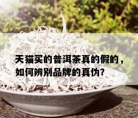 天猫买的普洱茶真的假的，如何辨别品牌的真伪？