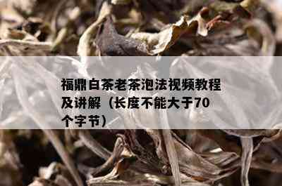 福鼎白茶老茶泡法视频教程及讲解（长度不能大于70个字节）