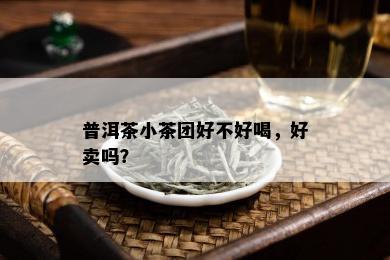 普洱茶小茶团好不好喝，好卖吗？