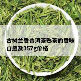 古树兰香普洱茶熟茶的香味口感及357g价格