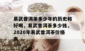 易武普洱茶多少年的历史和好喝，易武普洱茶多少钱，2020年易武普洱茶价格表