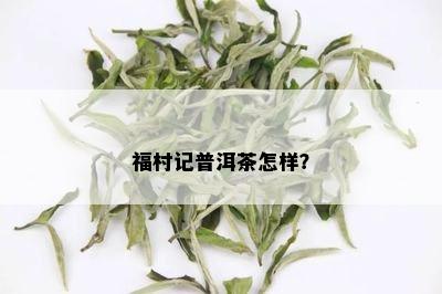 福村记普洱茶怎样？