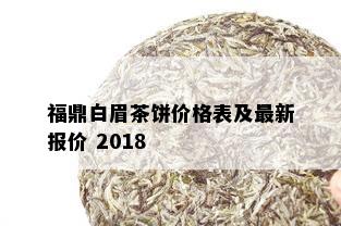 福鼎白眉茶饼价格表及最新报价 2018